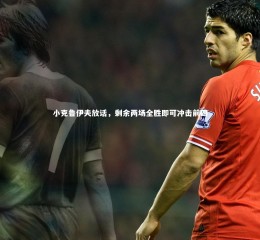 【乐竟体育app】小克鲁伊夫放话，剩余两场全胜即可冲击前四