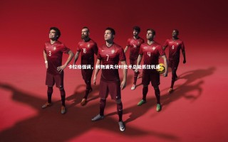 乐竟体育官网：卡拉格强调，利物浦失分时枪手总能抓住机遇